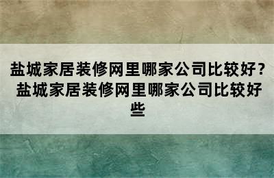 盐城家居装修网里哪家公司比较好？ 盐城家居装修网里哪家公司比较好些